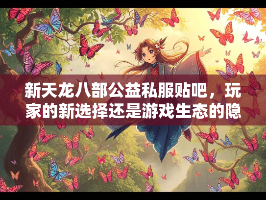 新天龙八部公益私服贴吧，玩家的新选择还是游戏生态的隐患？