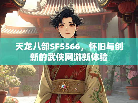 天龙八部SF5566，怀旧与创新的武侠网游新体验