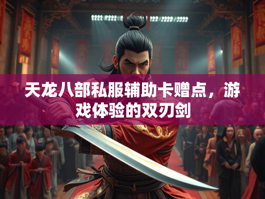 天龙八部私服辅助卡赠点，游戏体验的双刃剑