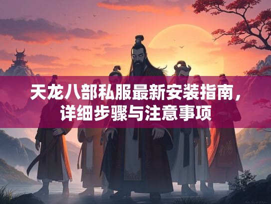 天龙八部私服最新安装指南，详细步骤与注意事项  第3张