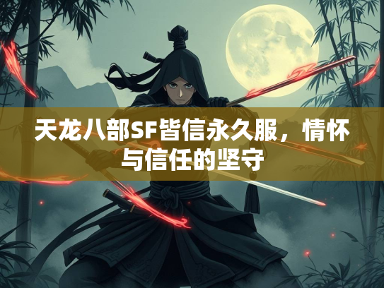 天龙八部SF皆信永久服，情怀与信任的坚守