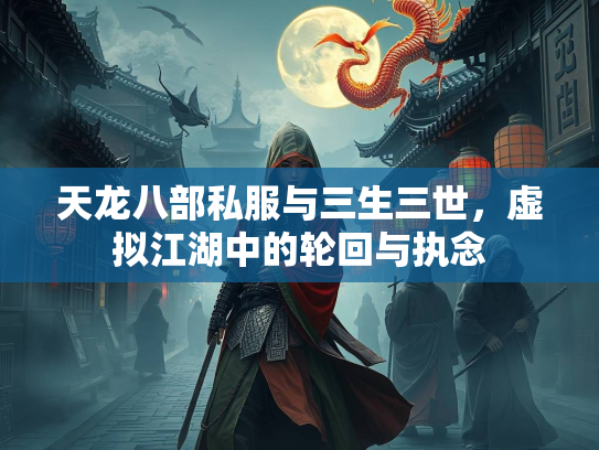 天龙八部私服与三生三世，虚拟江湖中的轮回与执念