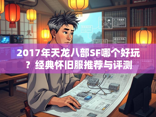 2017年天龙八部SF哪个好玩？经典怀旧服推荐与评测