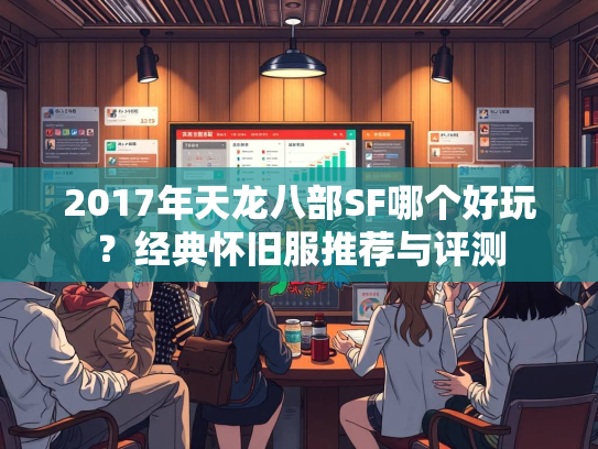 2017年天龙八部SF哪个好玩？经典怀旧服推荐与评测