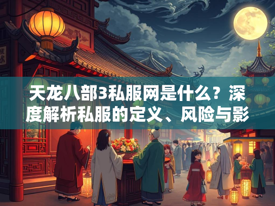 天龙八部3私服网是什么？深度解析私服的定义、风险与影响