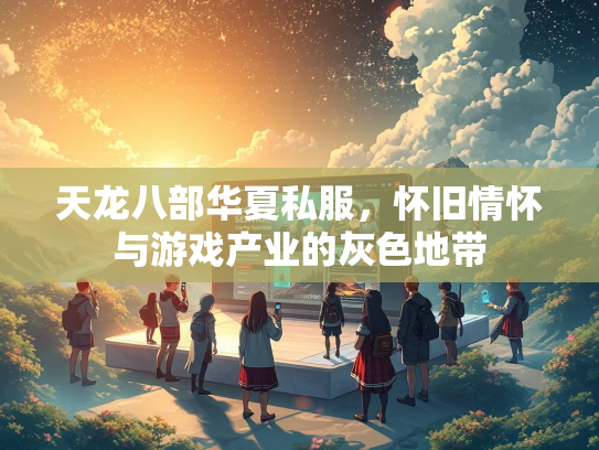 天龙八部华夏私服，怀旧情怀与游戏产业的灰色地带