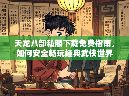 天龙八部私服下载免费指南，如何安全畅玩经典武侠世界