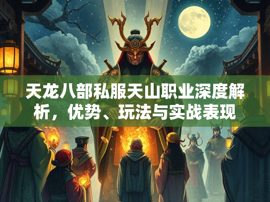 天龙八部私服天山职业深度解析，优势、玩法与实战表现