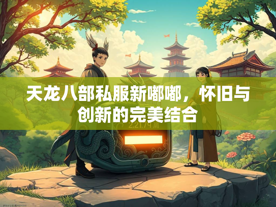 天龙八部私服新嘟嘟，怀旧与创新的完美结合