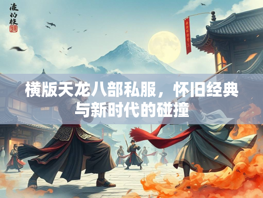 横版天龙八部私服，怀旧经典与新时代的碰撞  第2张