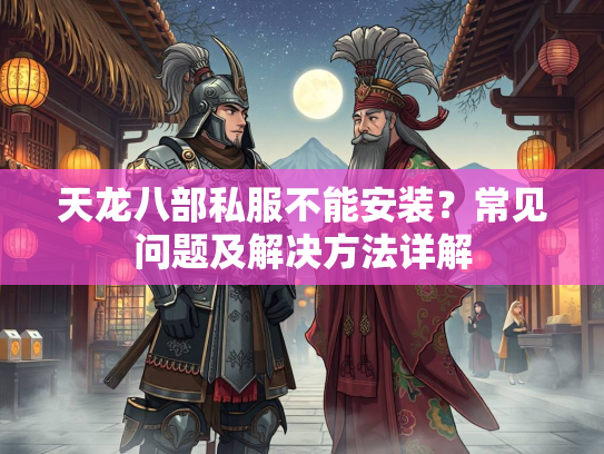 天龙八部私服不能安装？常见问题及解决方法详解  第3张