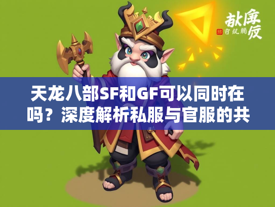 天龙八部SF和GF可以同时在吗？深度解析私服与官服的共存问题
