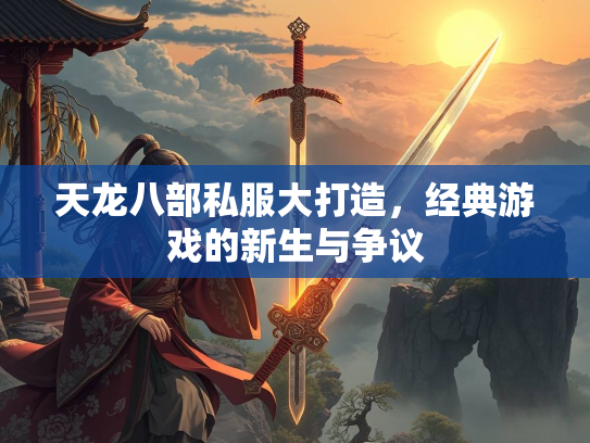 天龙八部私服大打造，经典游戏的新生与争议
