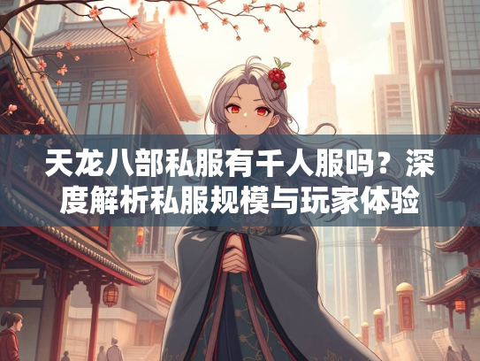 天龙八部私服有千人服吗？深度解析私服规模与玩家体验  第4张