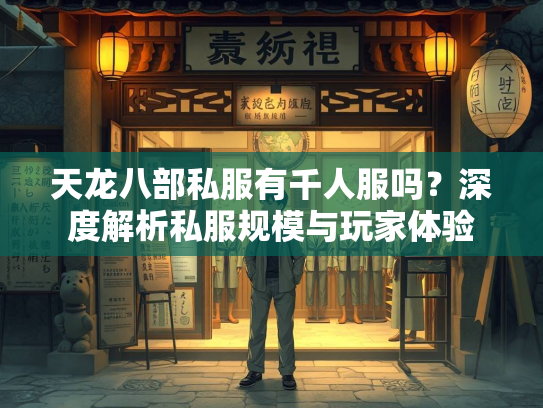 天龙八部私服有千人服吗？深度解析私服规模与玩家体验