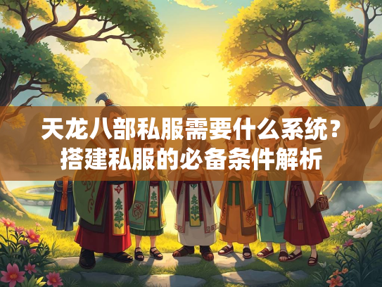 天龙八部私服需要什么系统？搭建私服的必备条件解析  第2张
