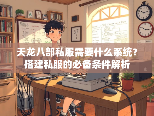 天龙八部私服需要什么系统？搭建私服的必备条件解析