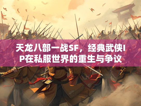 天龙八部一战SF，经典武侠IP在私服世界的重生与争议