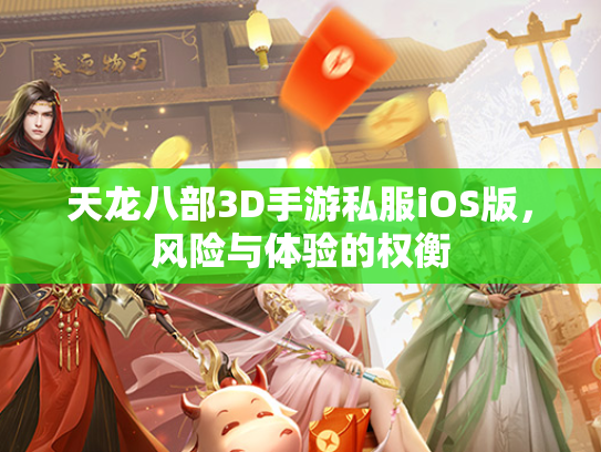 天龙八部3D手游私服iOS版，风险与体验的权衡