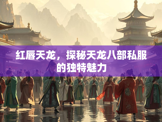 红唇天龙，探秘天龙八部私服的独特魅力  第2张