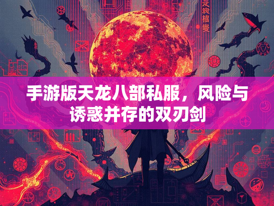手游版天龙八部私服，风险与诱惑并存的双刃剑