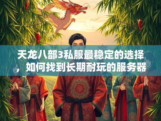 天龙八部3私服最稳定的选择，如何找到长期耐玩的服务器？  第2张