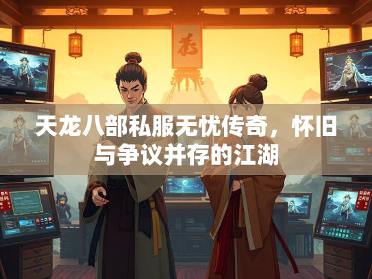 天龙八部私服无忧传奇，怀旧与争议并存的江湖