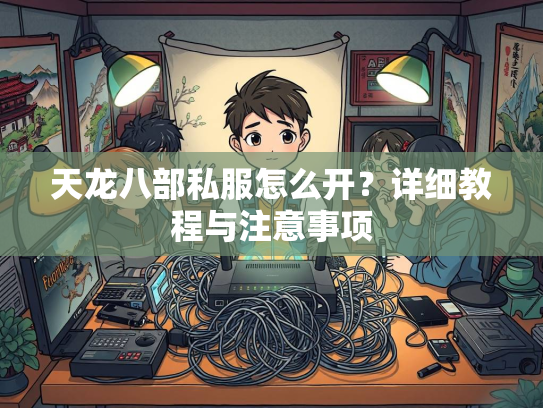 天龙八部私服怎么开？详细教程与注意事项