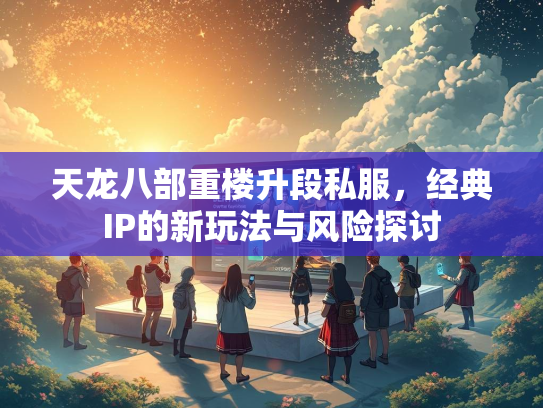 天龙八部重楼升段私服，经典IP的新玩法与风险探讨