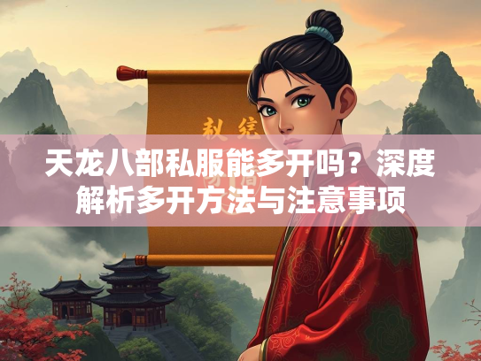 天龙八部私服能多开吗？深度解析多开方法与注意事项