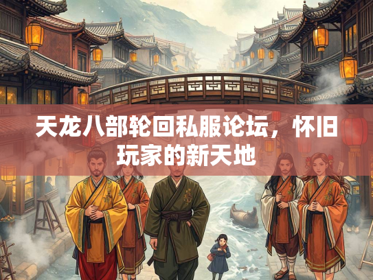 天龙八部轮回私服论坛，怀旧玩家的新天地