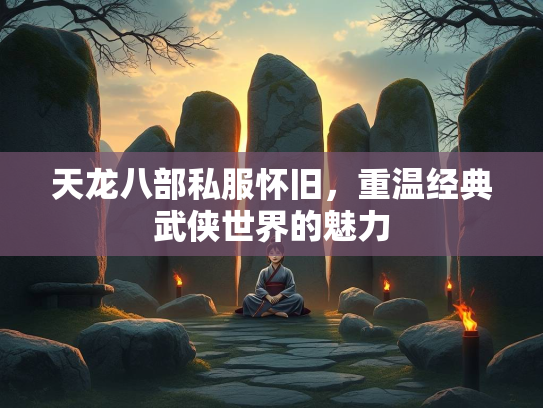 天龙八部私服怀旧，重温经典武侠世界的魅力