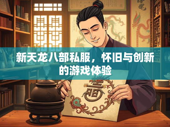 新天龙八部私服，怀旧与创新的游戏体验
