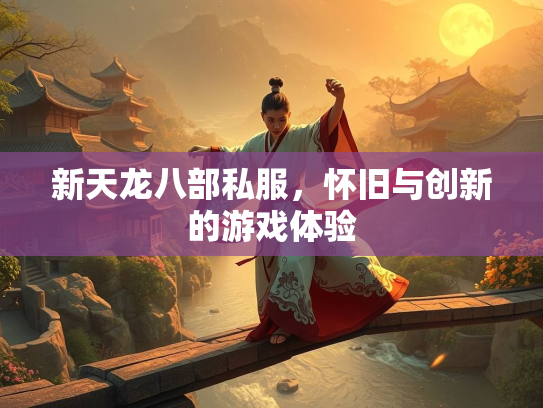 新天龙八部私服，怀旧与创新的游戏体验