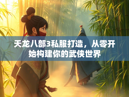天龙八部3私服打造，从零开始构建你的武侠世界