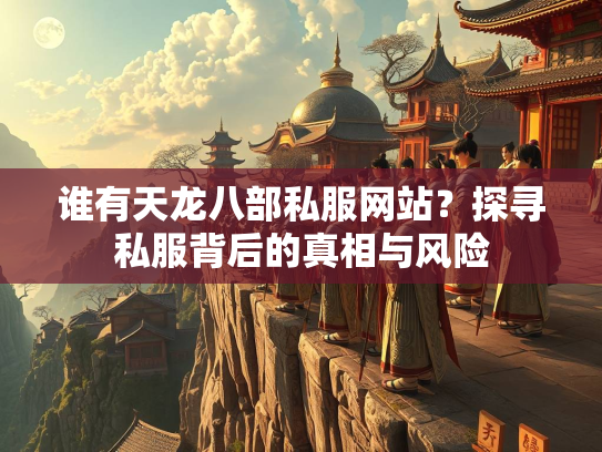 谁有天龙八部私服网站？探寻私服背后的真相与风险