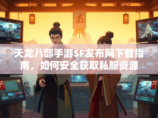 天龙八部手游SF发布网下载指南，如何安全获取私服资源