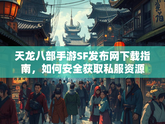 天龙八部手游SF发布网下载指南，如何安全获取私服资源