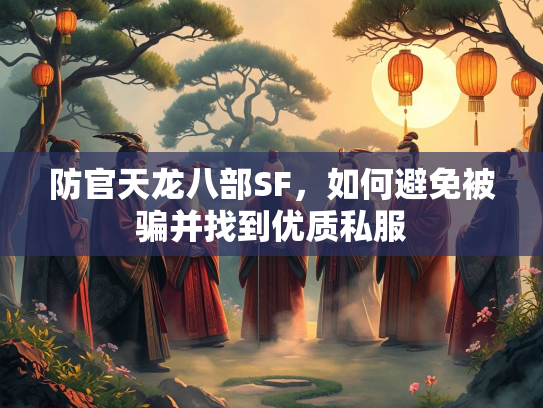 防官天龙八部SF，如何避免被骗并找到优质私服