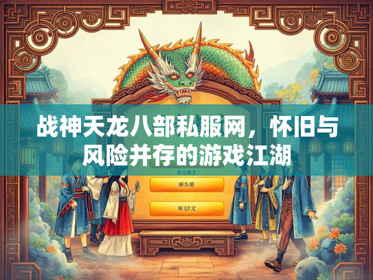 战神天龙八部私服网，怀旧与风险并存的游戏江湖