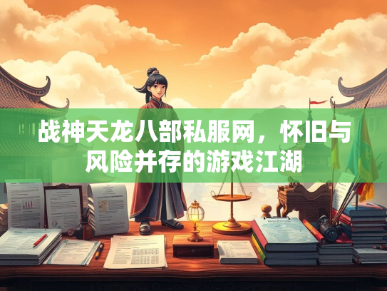 战神天龙八部私服网，怀旧与风险并存的游戏江湖