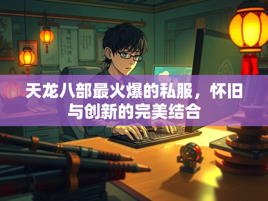 天龙八部最火爆的私服，怀旧与创新的完美结合