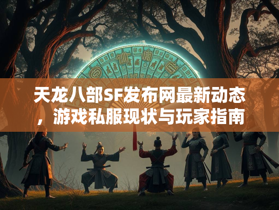 天龙八部SF发布网最新动态，游戏私服现状与玩家指南