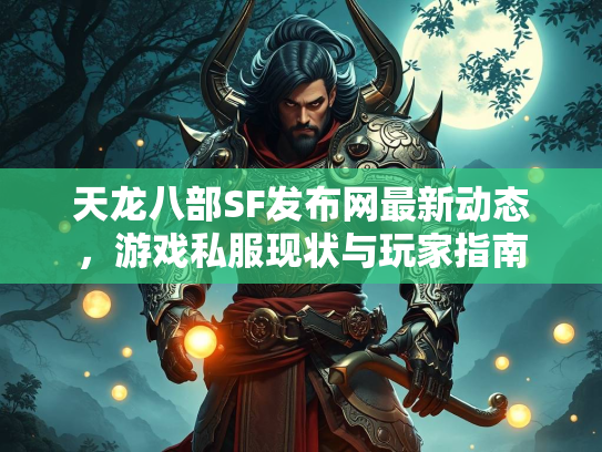 天龙八部SF发布网最新动态，游戏私服现状与玩家指南