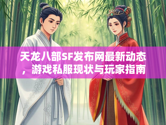天龙八部SF发布网最新动态，游戏私服现状与玩家指南