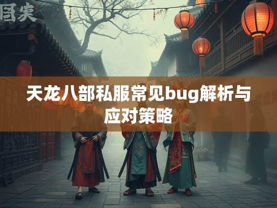 天龙八部私服常见bug解析与应对策略