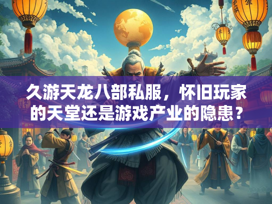久游天龙八部私服，怀旧玩家的天堂还是游戏产业的隐患？