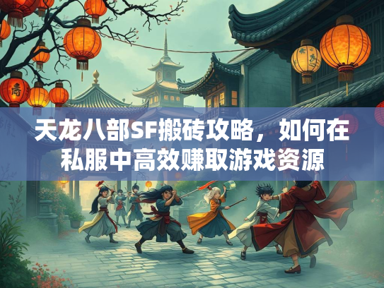 天龙八部SF搬砖攻略，如何在私服中高效赚取游戏资源