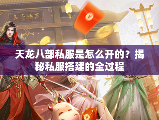 天龙八部私服是怎么开的？揭秘私服搭建的全过程