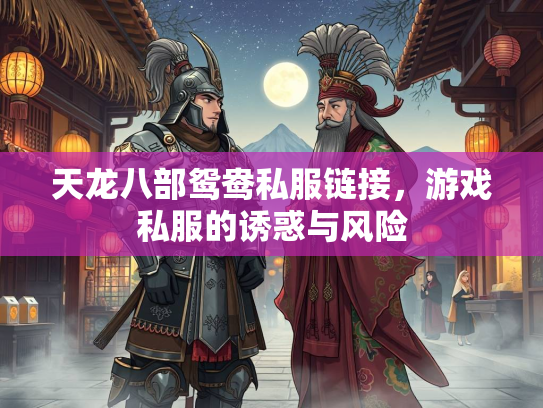 天龙八部鸳鸯私服链接，游戏私服的诱惑与风险